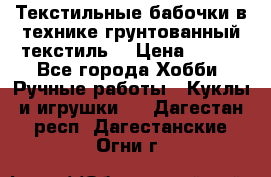 Текстильные бабочки в технике грунтованный текстиль. › Цена ­ 500 - Все города Хобби. Ручные работы » Куклы и игрушки   . Дагестан респ.,Дагестанские Огни г.